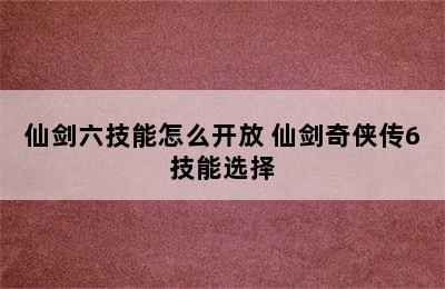 仙剑六技能怎么开放 仙剑奇侠传6技能选择